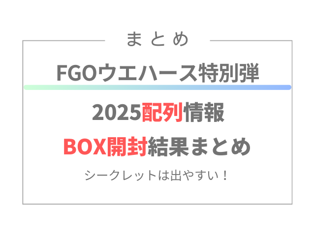 FGOウエハース特別弾2025配列情報・BOX開封結果まとめ