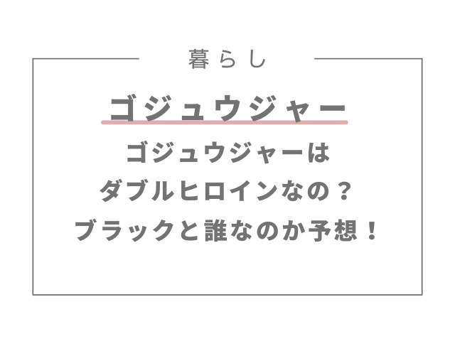 ゴジュウジャーはダブルヒロインなの？ブラックと誰なのか予想！