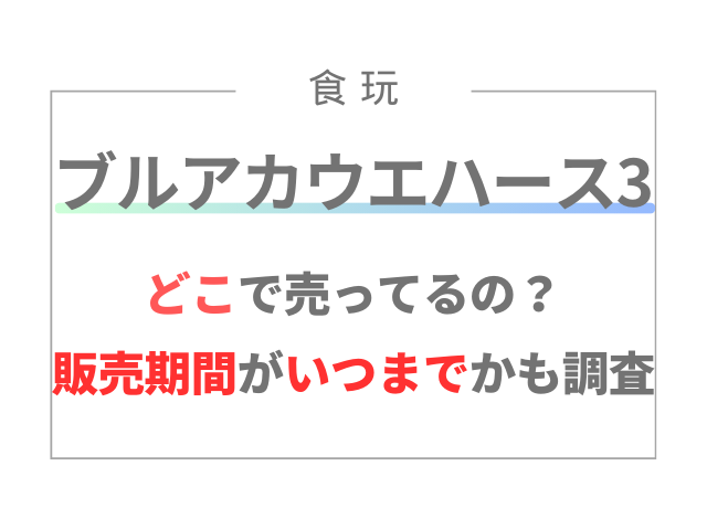 ブルアカウエハース3はどこで売ってるの？販売期間はいつまでかも調査