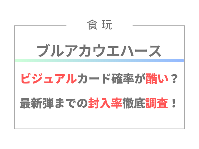 ブルアカウエハースのビジュアルカード確率が酷い？最新弾までの封入率徹底調査！