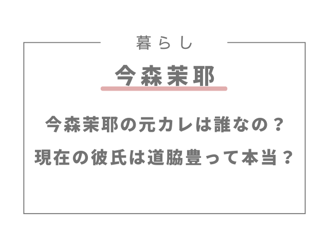 今森茉耶の元カレは誰なの？現在の彼氏は道脇豊って本当？