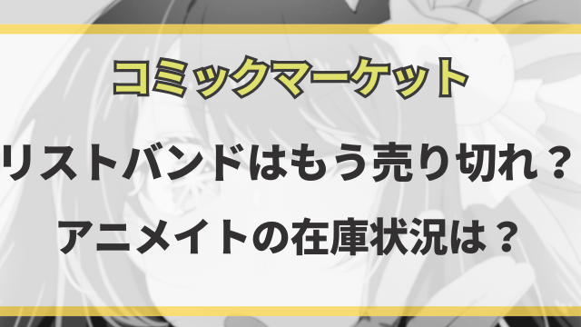 コミケのリストバンドはもう売り切れ？アニメイトの在庫状況は？