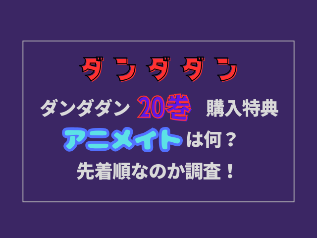 ダンダダン20巻購入特典アニメイトは何？先着順なのか調査！