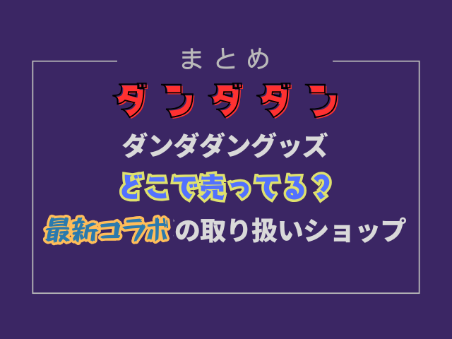 ダンダダングッズどこで売ってる？最新コラボの取り扱いショップ調査！