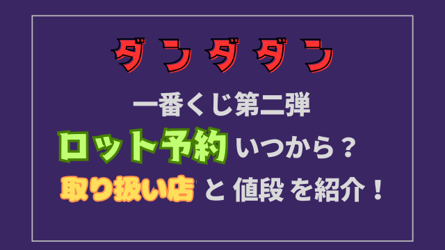 ダンダダン一番くじ第二弾ロット予約はいつから？取り扱い店も紹介！