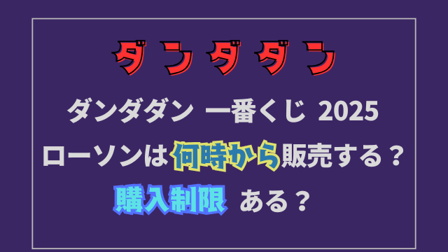 ダンダダン一番くじ2025ローソンは何時から販売する？購入制限ある？