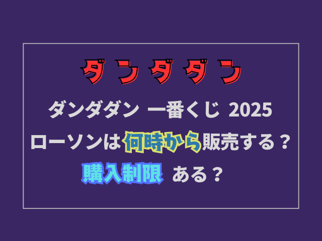 ダンダダン一番くじ2025ローソンは何時から販売する？購入制限ある？