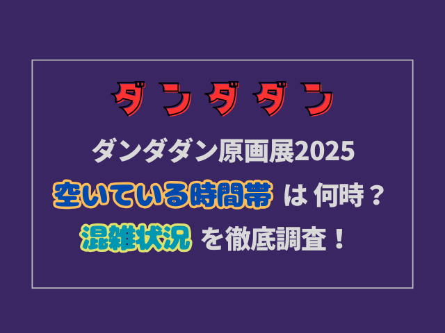 ダンダダン原画展2025の空いてる時間帯は何時？混雑状況を徹底調査！