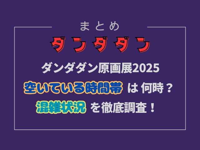 ダンダダン原画展2025の空いてる時間帯は何時？混雑状況を徹底調査！
