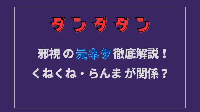 ダンダダン邪視の元ネタはくねくね・らんまが関係してるのか徹底解説！