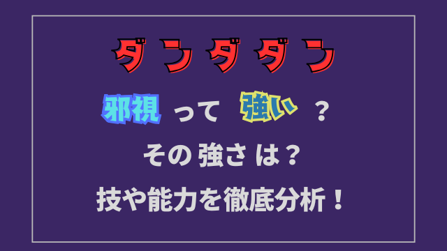 ダンダダン邪視は強さはどのくらい？能力や技を徹底分析！