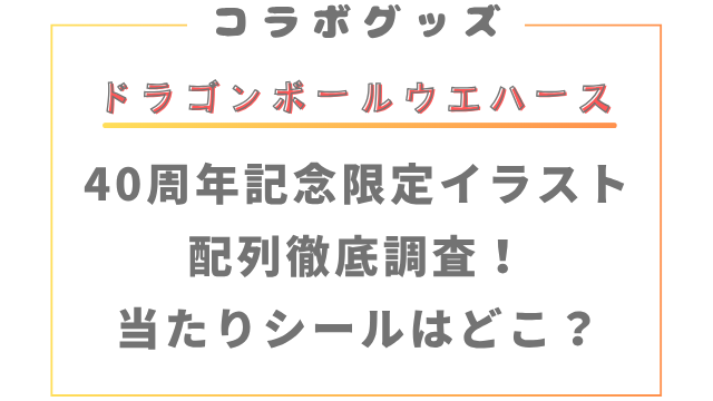 ドラゴンボールウエハース40周年配列徹底調査！当たりシールはどこ？