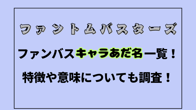 ファンバスキャラあだ名一覧！特徴や意味についても調査！