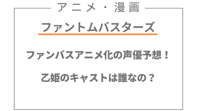 ファントムバスターズアニメの声優予想！乙姫のキャストは誰なの？