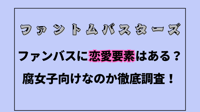ファントムバスターズに恋愛要素はある？腐向けなのか徹底調査！