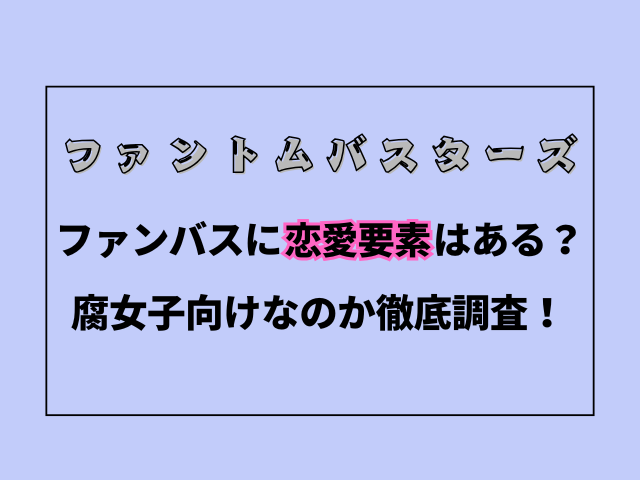 ファントムバスターズに恋愛要素はある？腐向けなのか徹底調査！
