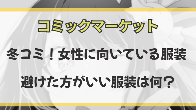 冬コミで女性に向いている服装・避けた方がいい服装を徹底解説！