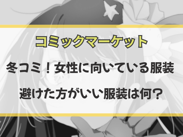 冬コミで女性に向いている服装・避けた方がいい服装を徹底解説！