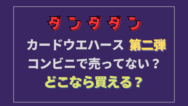 ダンダダンウエハース2コンビニで売ってない？どこなら買える？