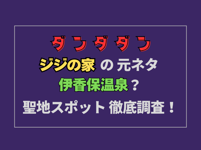 ダンダダンジジの家の元ネタは伊香保温泉？聖地スポットはどこか徹底調査！