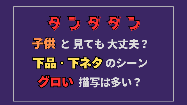 ダンダダン子供と見ても大丈夫？見せたくない下品・グロいシーンが多い？