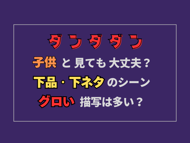 ダンダダン子供と見ても大丈夫？見せたくない下品・グロいシーンが多い？
