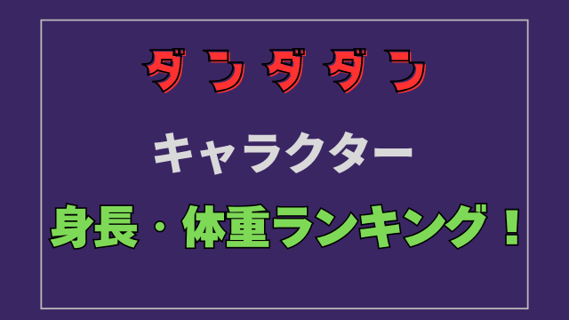 【ダンダダン】キャラクターの身長・体重ランキング一覧！