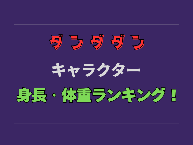 【ダンダダン】キャラクターの身長・体重ランキング一覧！