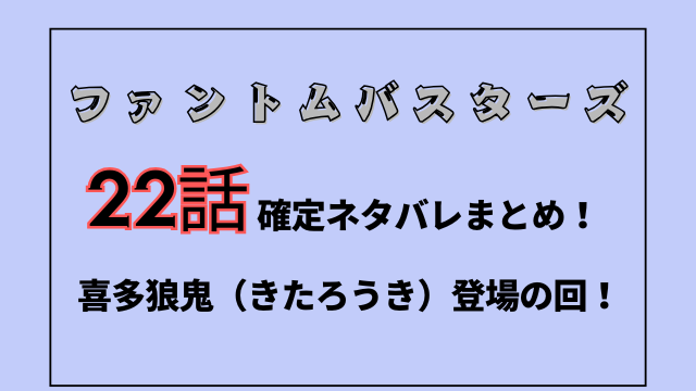 ファンバス最新話22話【確定ネタバレ】喜多狼鬼（きたろうき）登場の回！
