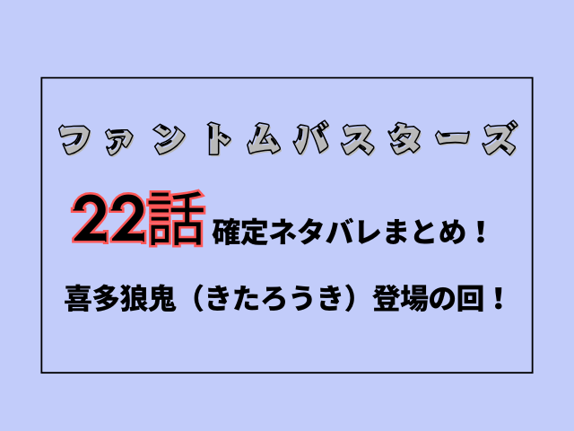 ファンバス最新話22話【確定ネタバレ】喜多狼鬼（きたろうき）登場の回！