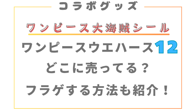 ワンピースウエハース12どこに売ってる？フラゲする方法も紹介！
