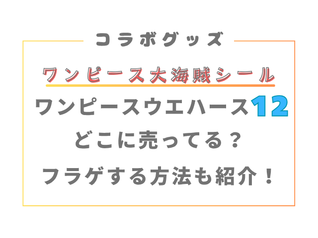 ワンピース大海賊シールウエハース12どこに売ってる？フラゲする方法も紹介！
