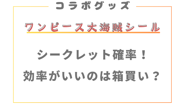ワンピースウエハースのシークレット確率！効率がいいのは箱買い？