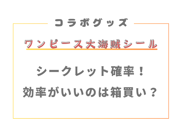 ワンピースウエハースのシークレット確率！効率がいいのは箱買い？