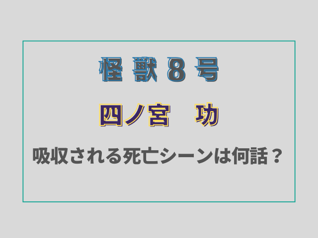 【怪獣8号】四ノ宮功が吸収される死亡シーンは何話？