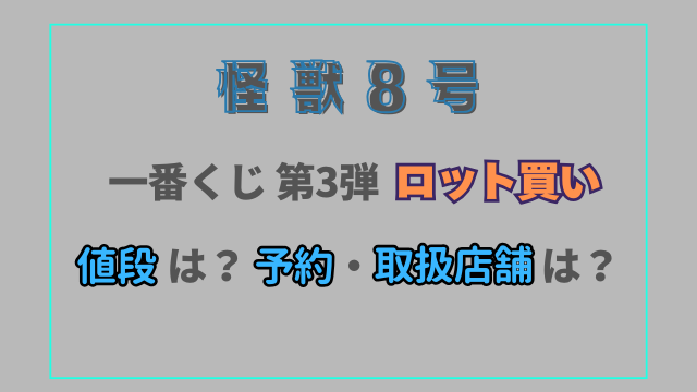 怪獣8号一番くじ3弾ロット値段はいくら？予約できる取扱店舗を紹介！