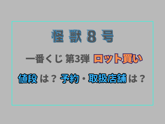 怪獣8号一番くじ3弾ロット値段はいくら？予約できる取扱店舗を紹介！