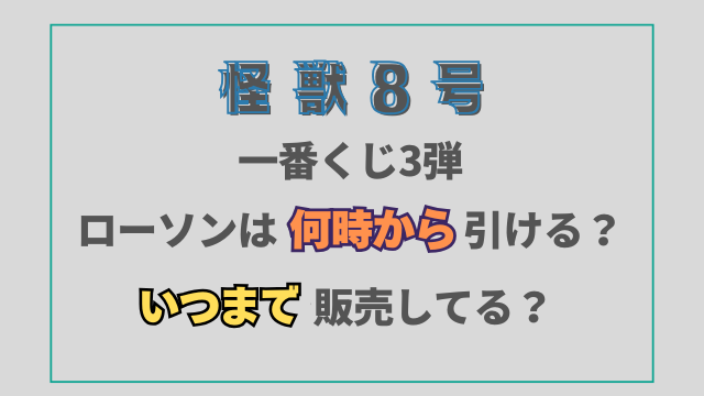 怪獣8号一番くじ3弾ローソンは何時から引ける？いつまで販売してる？