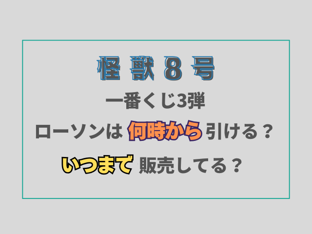 怪獣8号一番くじ3弾ローソンは何時から引ける？いつまで販売してる？