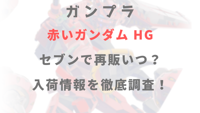 ガンプラ赤いガンダムはセブンで再販いつ？入荷情報を徹底調査！