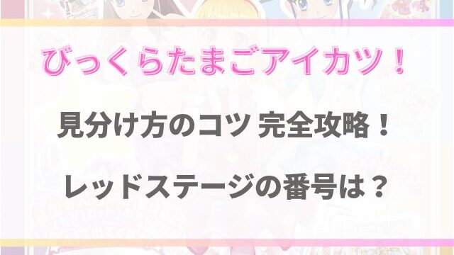 アイカツびっくらたまごの見分け方！レッドステージの番号は？