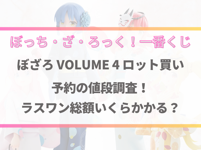 ぼざろ一番くじ4ロット買い予約の値段調査！ラスワン総額いくらかかる？