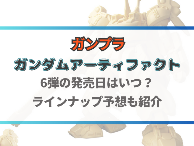 ガンダムアーティファクト6弾の発売日はいつ？ラインナップ予想も紹介！