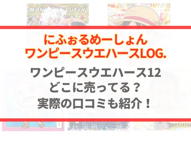 ワンピースウエハース12どこに売ってる？実際の口コミも紹介！