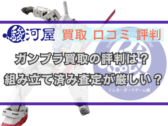 駿河屋ガンプラ買取の口コミ評判は？組み立て済みは査定が厳しい？