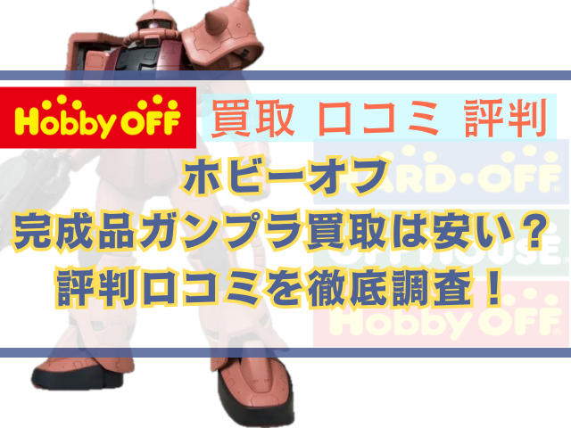 ホビーオフで完成品ガンプラ買取は安い？評判口コミを徹底調査！
