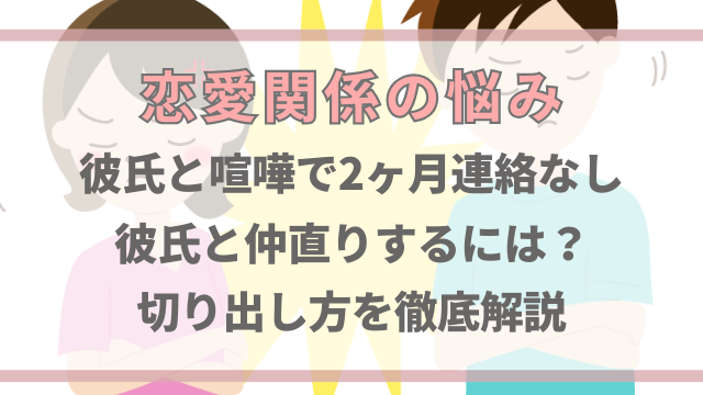 喧嘩で2ヶ月連絡なしの彼氏と仲直りするには？切り出し方を徹底解説