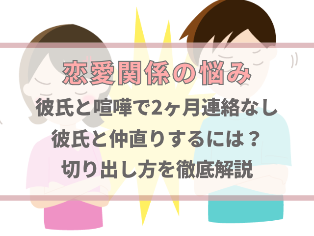 喧嘩で2ヶ月連絡なしの彼氏と仲直りするには？切り出し方を徹底解説