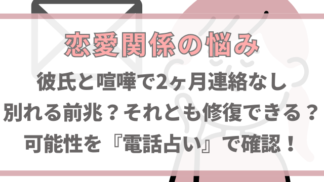 彼氏と喧嘩で2ヶ月連絡なしは別れる前兆？修復の可能性を電話占いで確認！