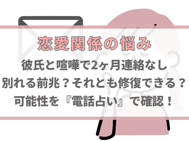 彼氏と喧嘩で2ヶ月連絡なしは別れる前兆？修復の可能性を電話占いで確認！